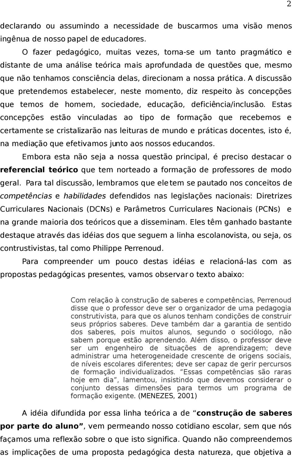 A discussão que pretendemos estabelecer, neste momento, diz respeito às concepções que temos de homem, sociedade, educação, deficiência/inclusão.