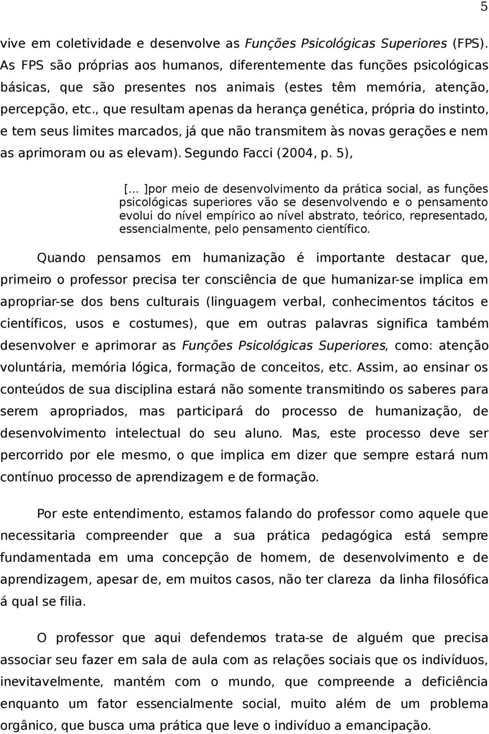 , que resultam apenas da herança genética, própria do instinto, e tem seus limites marcados, já que não transmitem às novas gerações e nem as aprimoram ou as elevam). Segundo Facci (2004, p. 5), [.