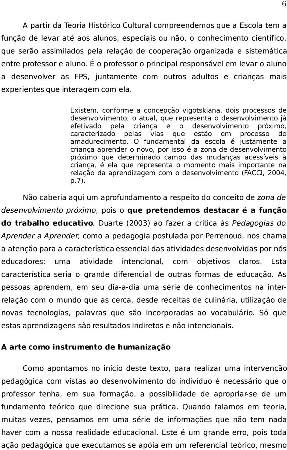 É o professor o principal responsável em levar o aluno a desenvolver as FPS, juntamente com outros adultos e crianças mais experientes que interagem com ela.