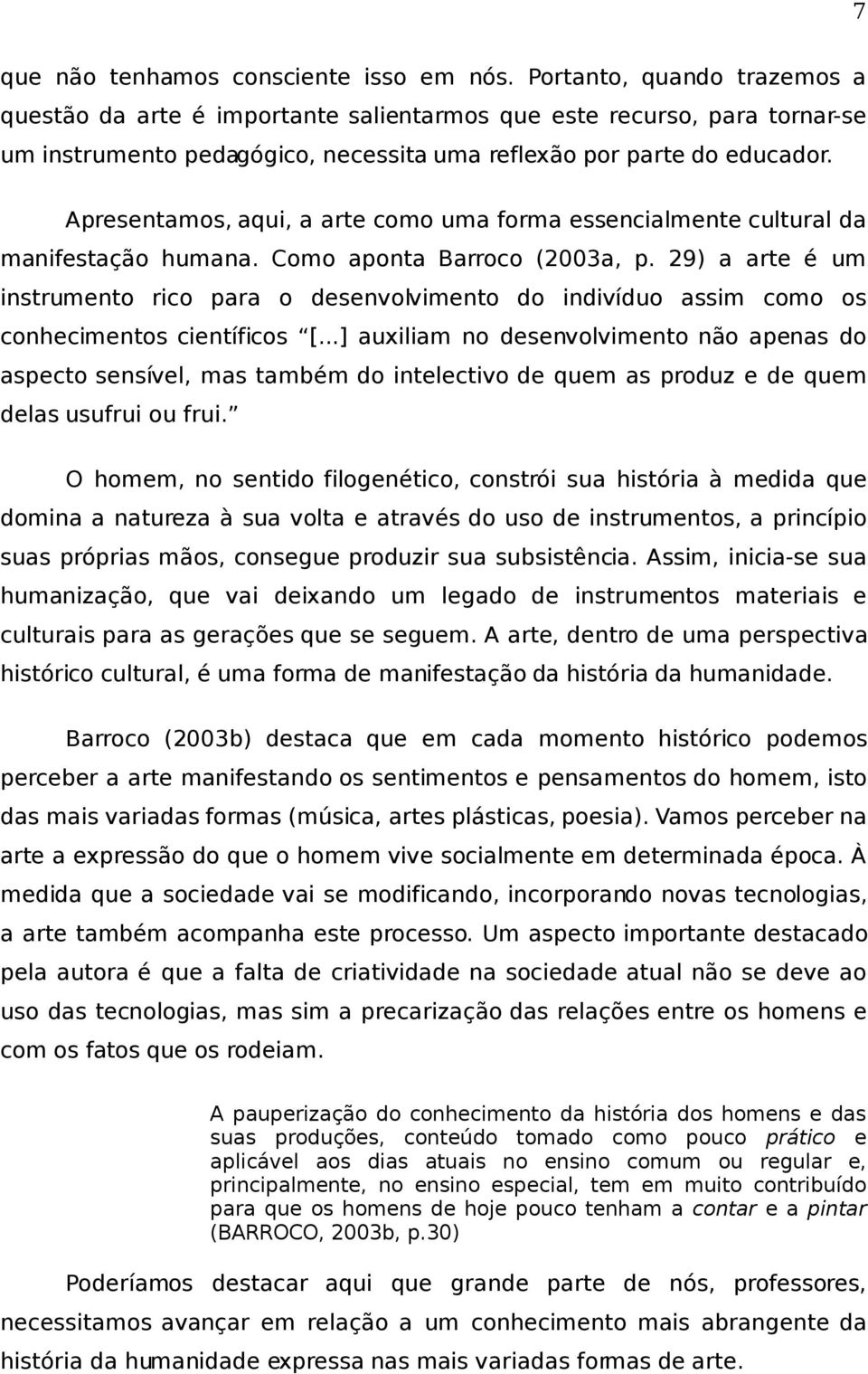 Apresentamos, aqui, a arte como uma forma essencialmente cultural da manifestação humana. Como aponta Barroco (2003a, p.