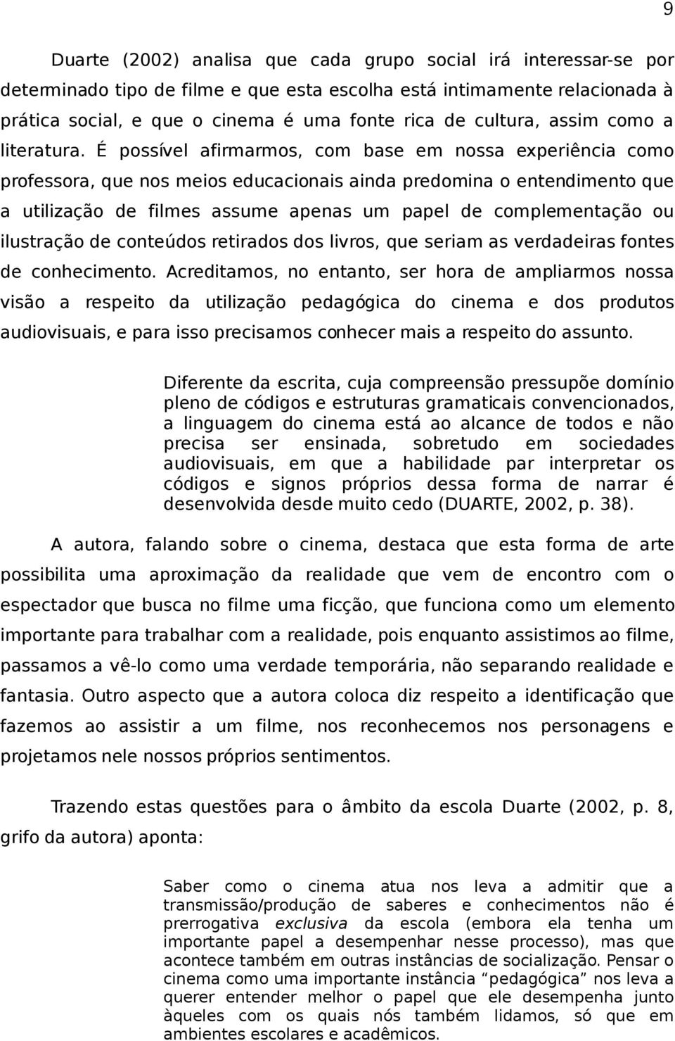 É possível afirmarmos, com base em nossa experiência como professora, que nos meios educacionais ainda predomina o entendimento que a utilização de filmes assume apenas um papel de complementação ou