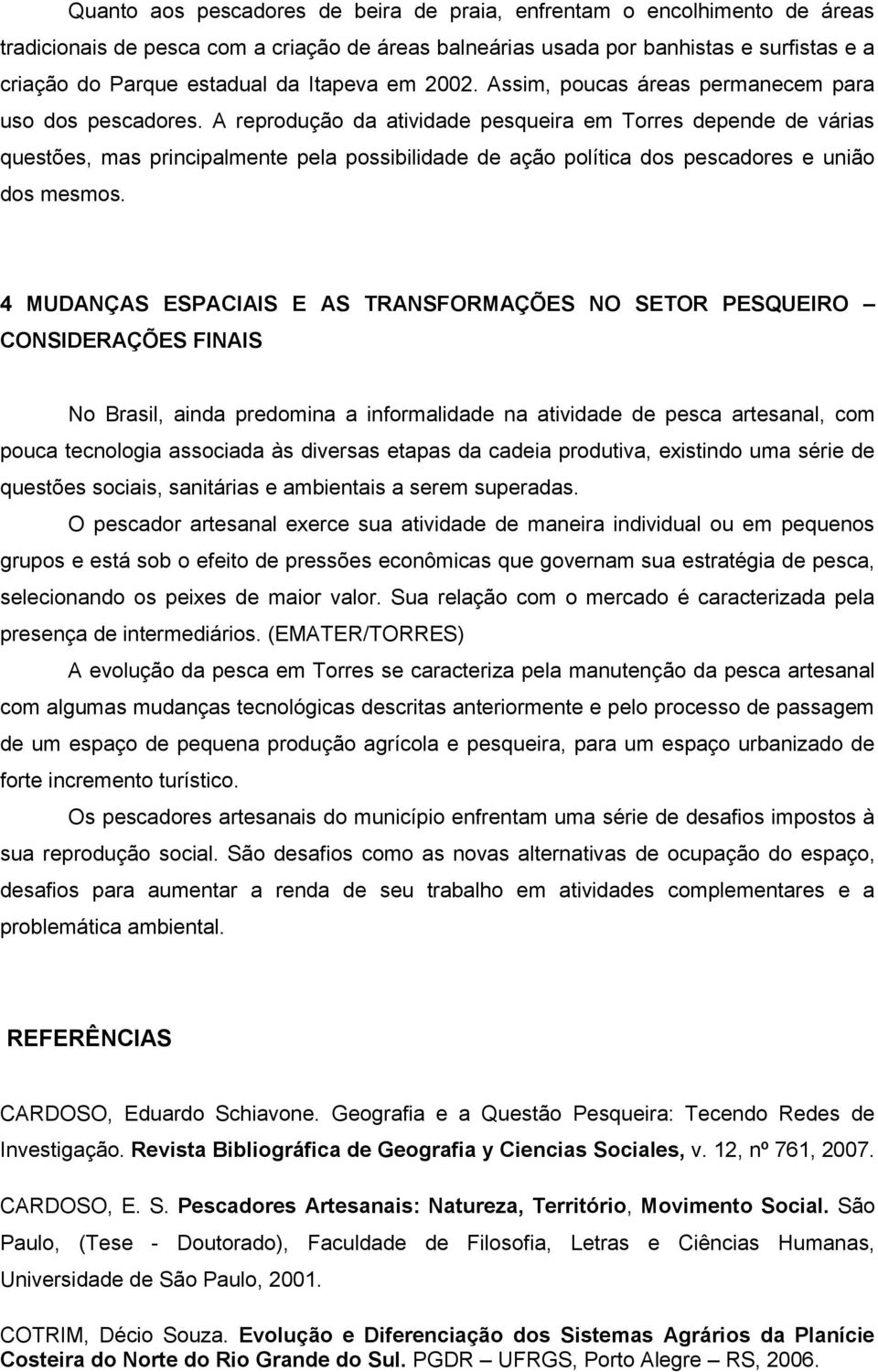 A reprodução da atividade pesqueira em Torres depende de várias questões, mas principalmente pela possibilidade de ação política dos pescadores e união dos mesmos.