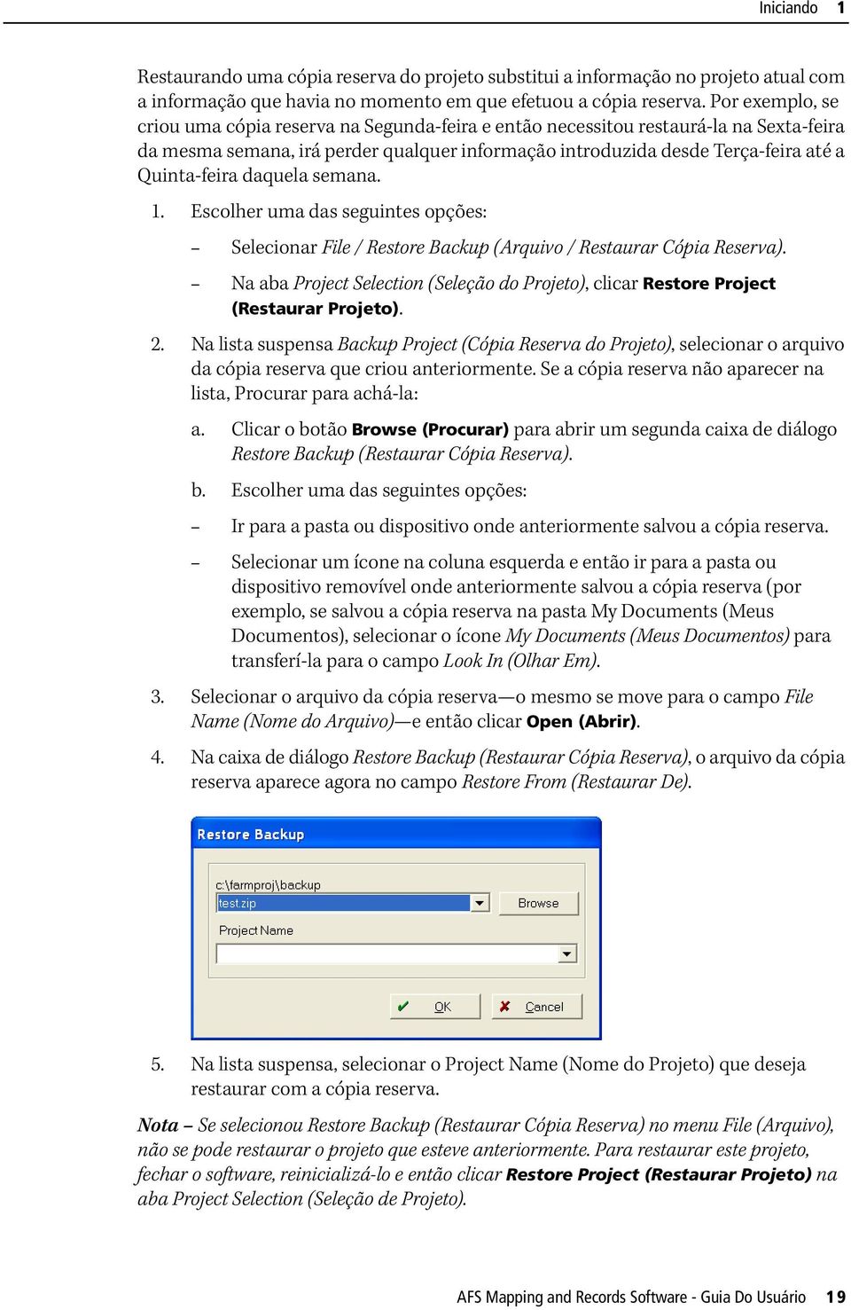 daquela semana. 1. Escolher uma das seguintes opções: Selecionar File / Restore Backup (Arquivo / Restaurar Cópia Reserva).