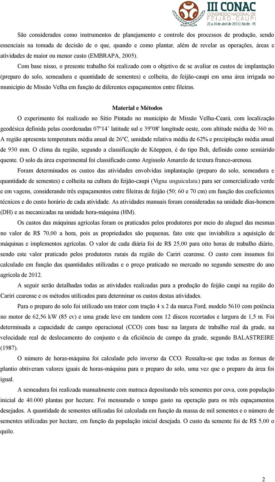 Com base nisso, o presente trabalho foi realizado com o objetivo de se avaliar os custos de implantação (preparo do solo, semeadura e quantidade de sementes) e colheita, do feijão-caupi em uma área