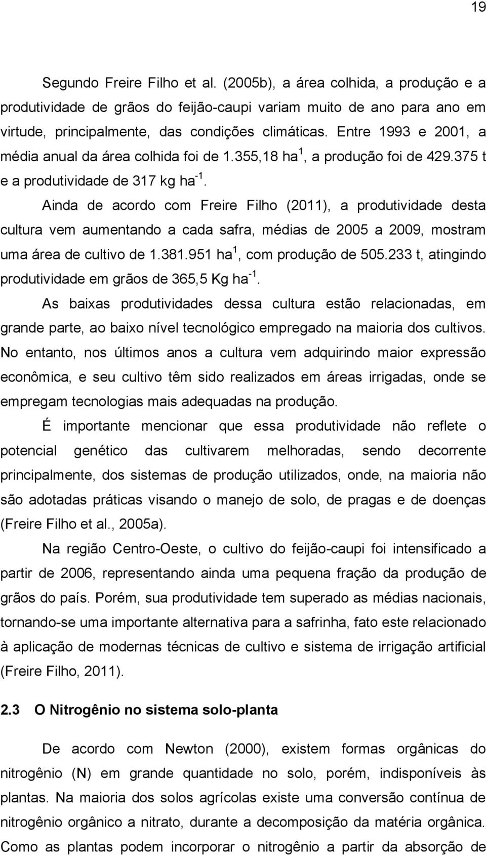 Ainda de acordo com Freire Filho (2011), a produtividade desta cultura vem aumentando a cada safra, médias de 2005 a 2009, mostram uma área de cultivo de 1.381.951 ha 1, com produção de 505.