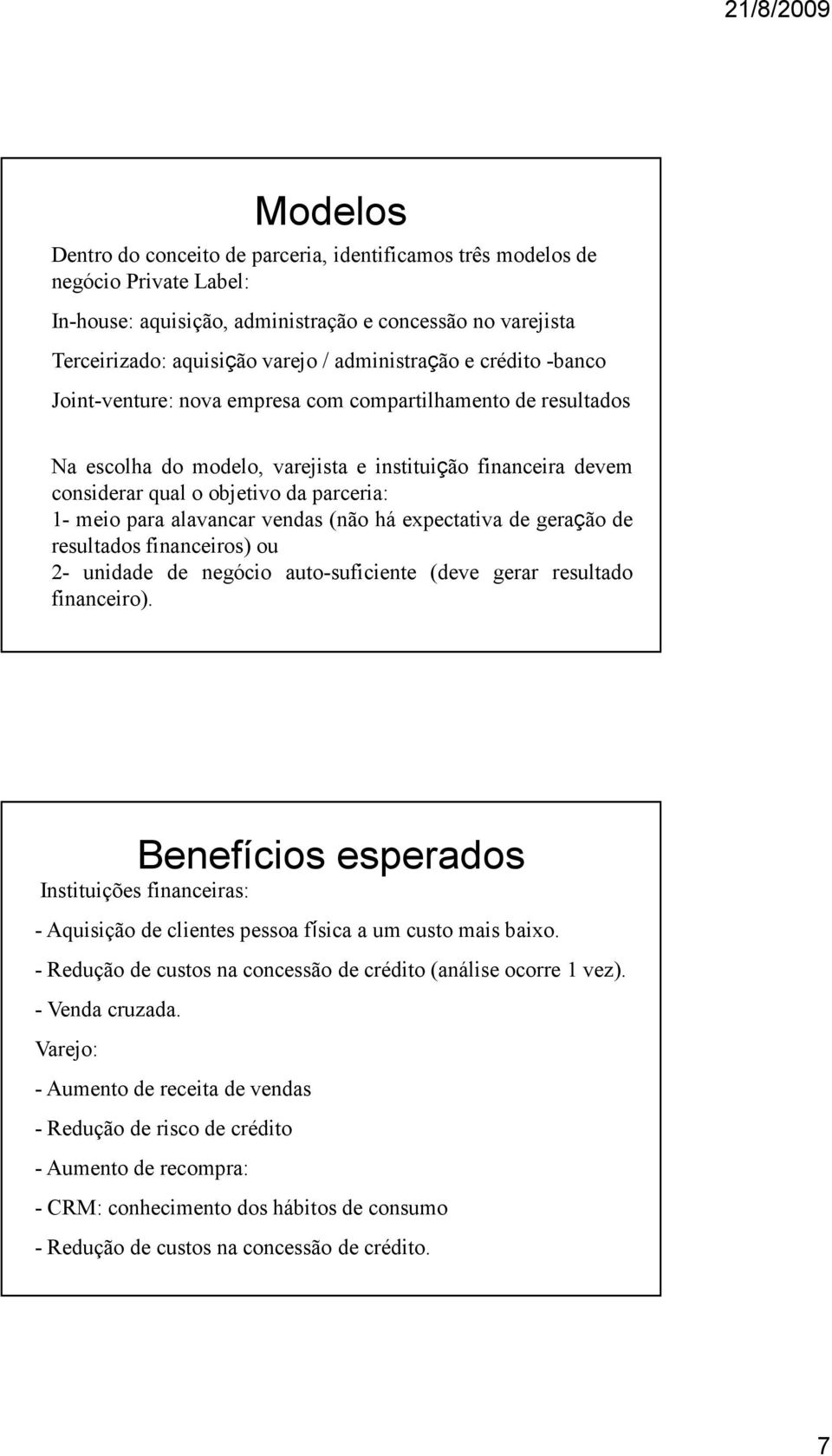 alavancar vendas (não há expectativa de geração de resultados financeiros) ou 2- unidade de negócio auto-suficiente (deve gerar resultado financeiro).