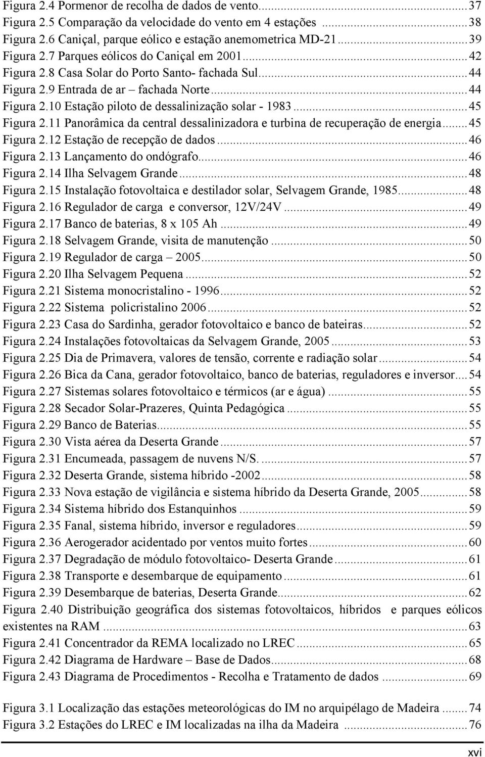 .. 45 Figura 2.11 Panorâmica da central dessalinizadora e turbina de recuperação de energia... 45 Figura 2.12 Estação de recepção de dados... 46 Figura 2.13 Lançamento do ondógrafo... 46 Figura 2.14 Ilha Selvagem Grande.