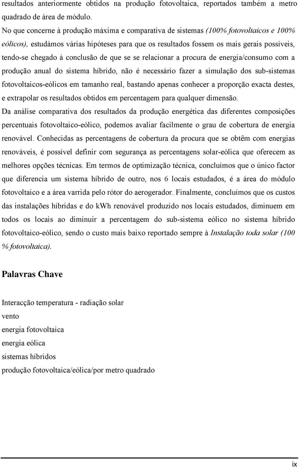 conclusão de que se se relacionar a procura de energia/consumo com a produção anual do sistema híbrido, não é necessário fazer a simulação dos sub-sistemas fotovoltaicos-eólicos em tamanho real,