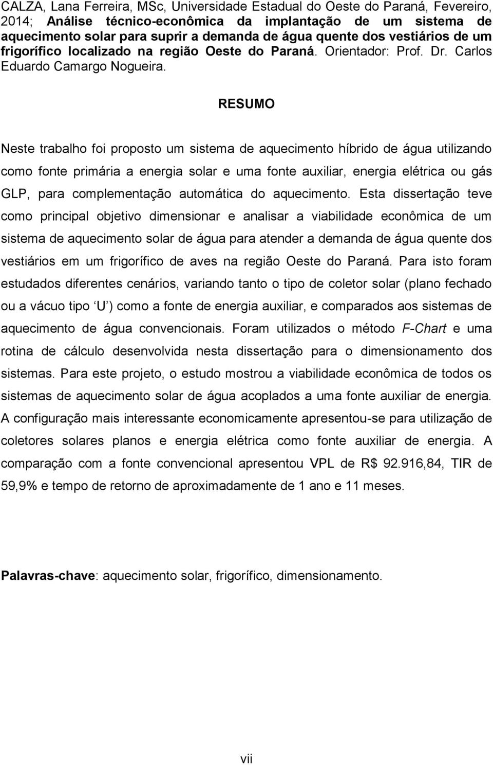 RESUMO Neste trabalho foi proposto um sistema de aquecimento híbrido de água utilizando como fonte primária a energia solar e uma fonte auxiliar, energia elétrica ou gás GLP, para complementação