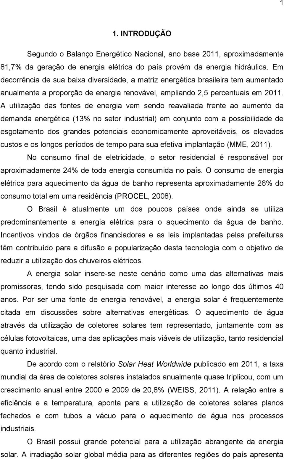 A utilização das fontes de energia vem sendo reavaliada frente ao aumento da demanda energética (13% no setor industrial) em conjunto com a possibilidade de esgotamento dos grandes potenciais