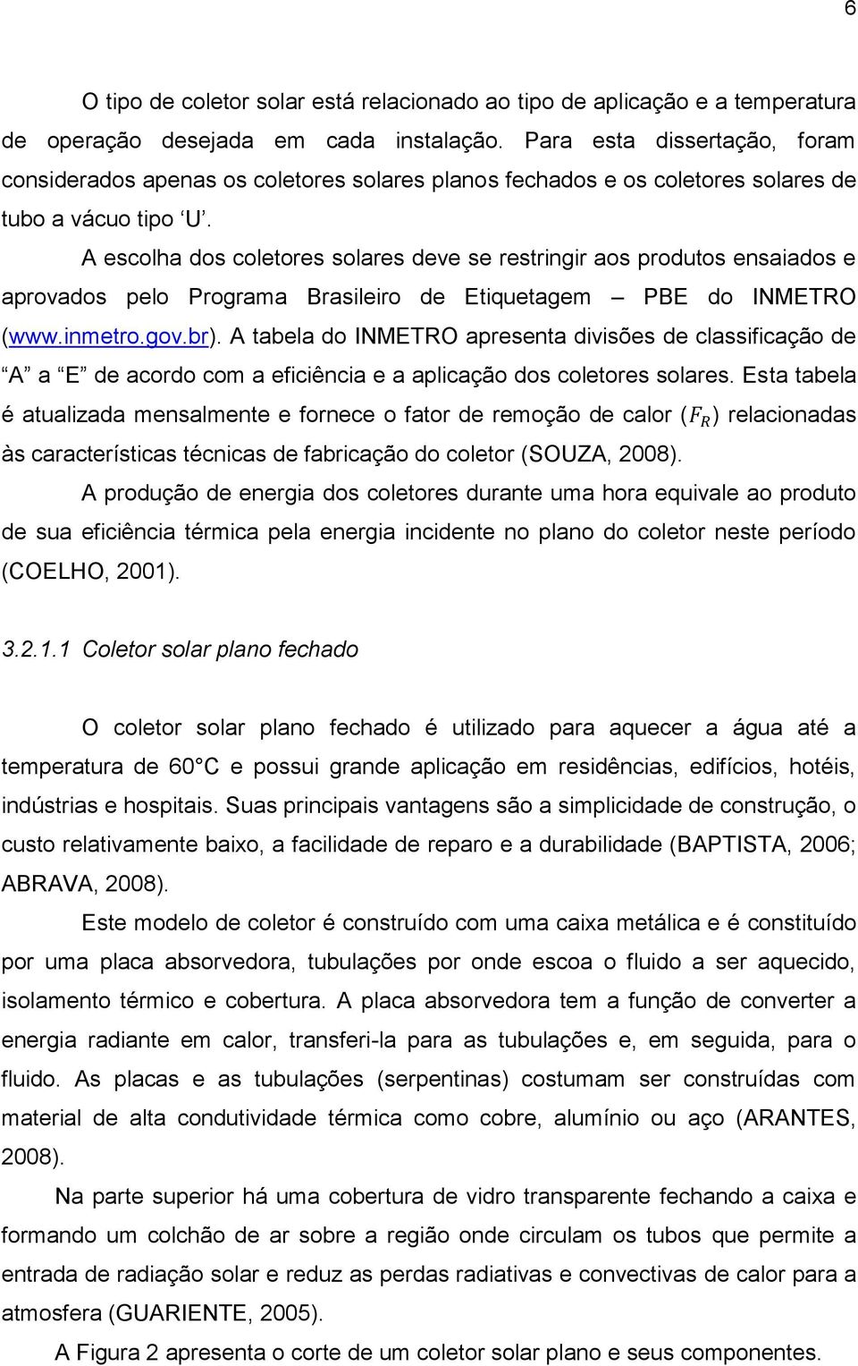 A escolha dos coletores solares deve se restringir aos produtos ensaiados e aprovados pelo Programa Brasileiro de Etiquetagem PBE do INMETRO (www.inmetro.gov.br).