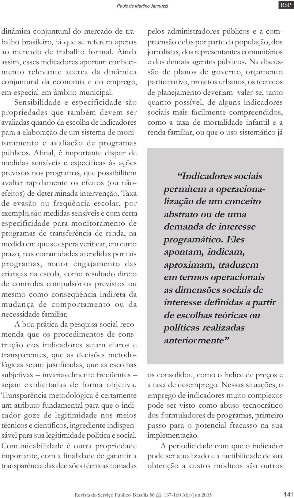 Sensibilidade e especificidade são propriedades que também devem ser avaliadas quando da escolha de indicadores para a elaboração de um sistema de monitoramento e avaliação de programas públicos.