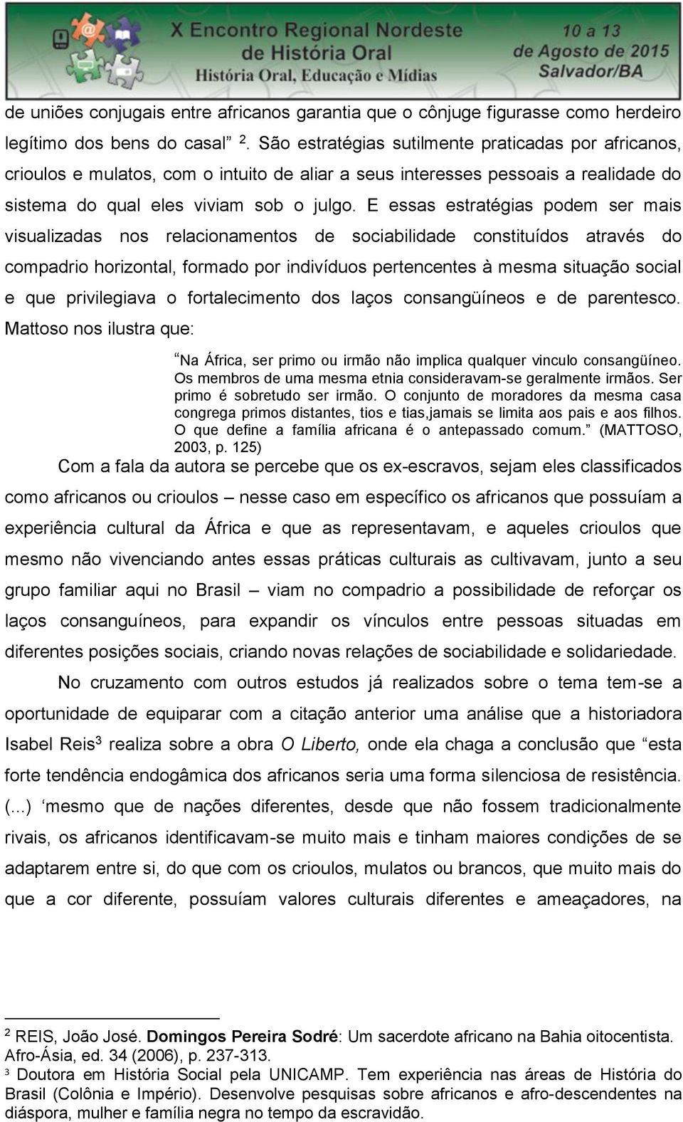 E essas estratégias podem ser mais visualizadas nos relacionamentos de sociabilidade constituídos através do compadrio horizontal, formado por indivíduos pertencentes à mesma situação social e que