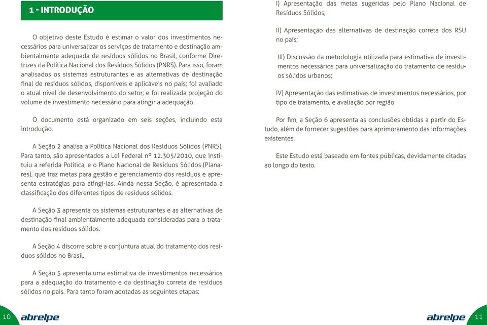 Para isso, foram analisados os sistemas estruturantes e as alternativas de destinação final de resíduos sólidos, disponíveis e aplicáveis no país; foi avaliado o atual nível de desenvolvimento do