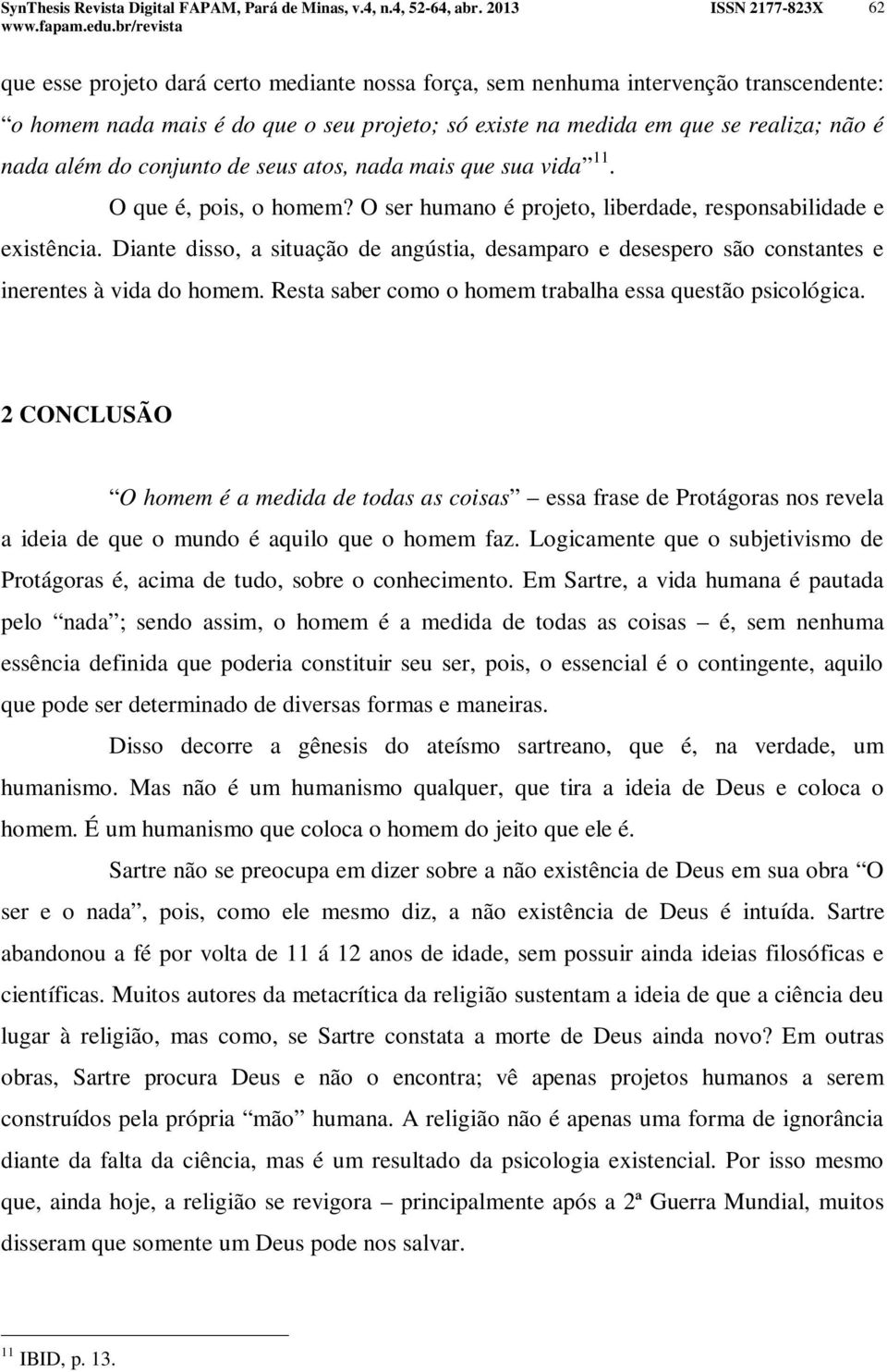 Diante disso, a situação de angústia, desamparo e desespero são constantes e inerentes à vida do homem. Resta saber como o homem trabalha essa questão psicológica.