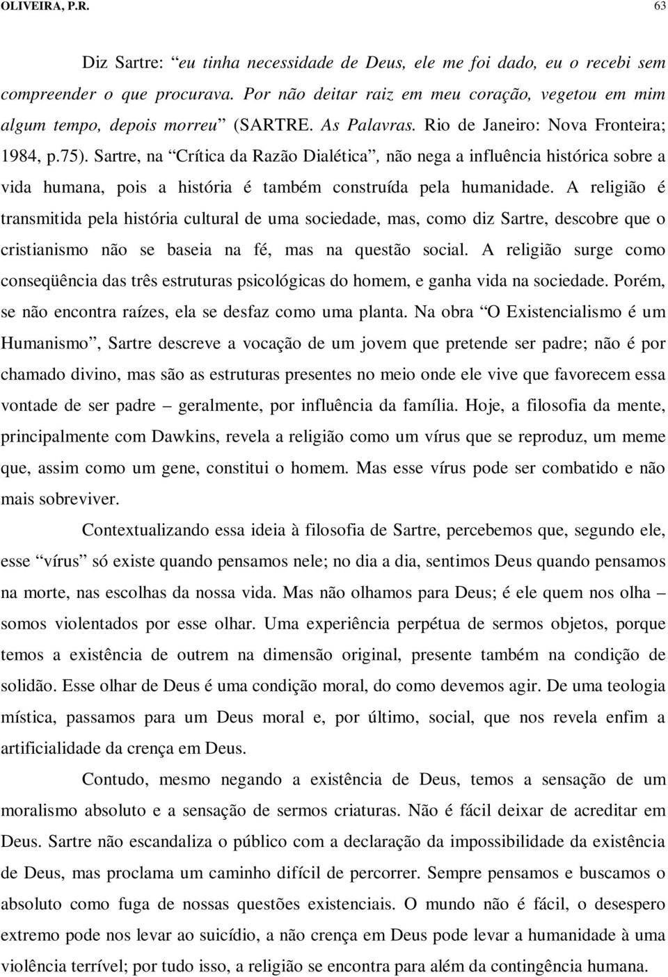 Sartre, na Crítica da Razão Dialética, não nega a influência histórica sobre a vida humana, pois a história é também construída pela humanidade.