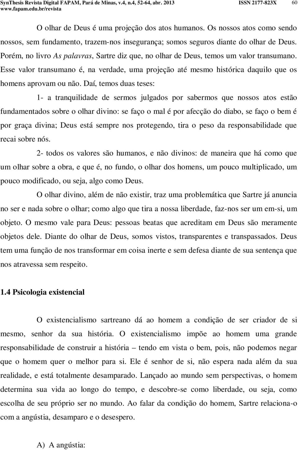 Daí, temos duas teses: 1- a tranquilidade de sermos julgados por sabermos que nossos atos estão fundamentados sobre o olhar divino: se faço o mal é por afecção do diabo, se faço o bem é por graça