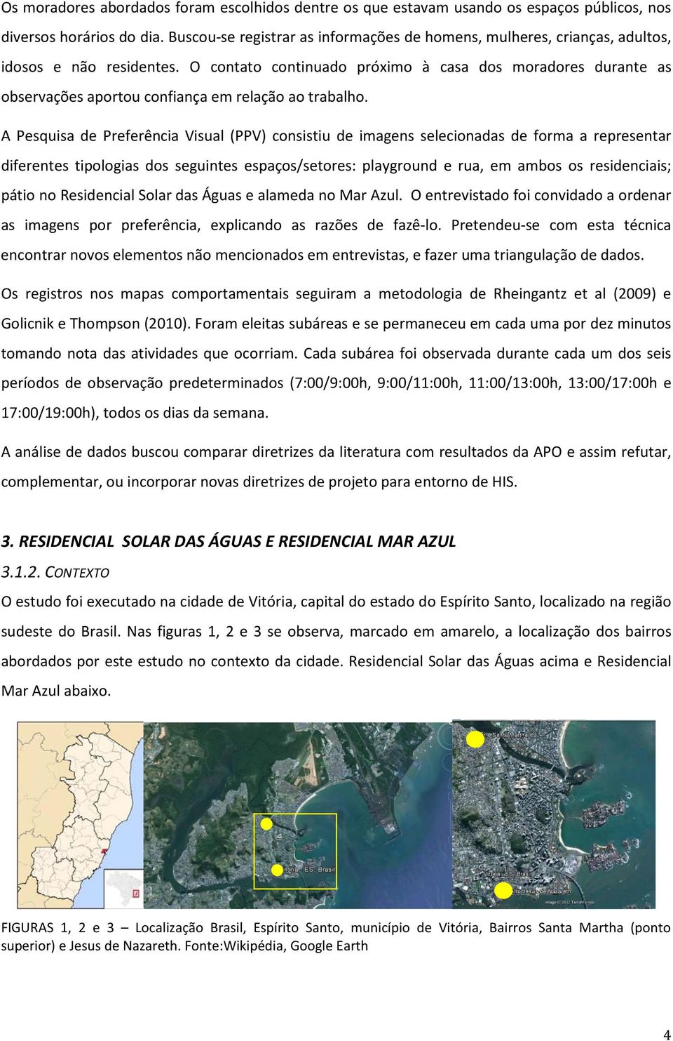 O contato continuado próximo à casa dos moradores durante as observações aportou confiança em relação ao trabalho.