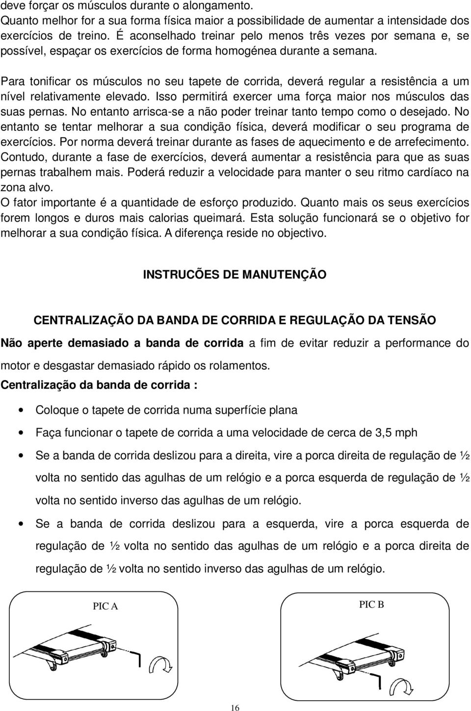 Para tonificar os músculos no seu tapete de corrida, deverá regular a resistência a um nível relativamente elevado. Isso permitirá exercer uma força maior nos músculos das suas pernas.