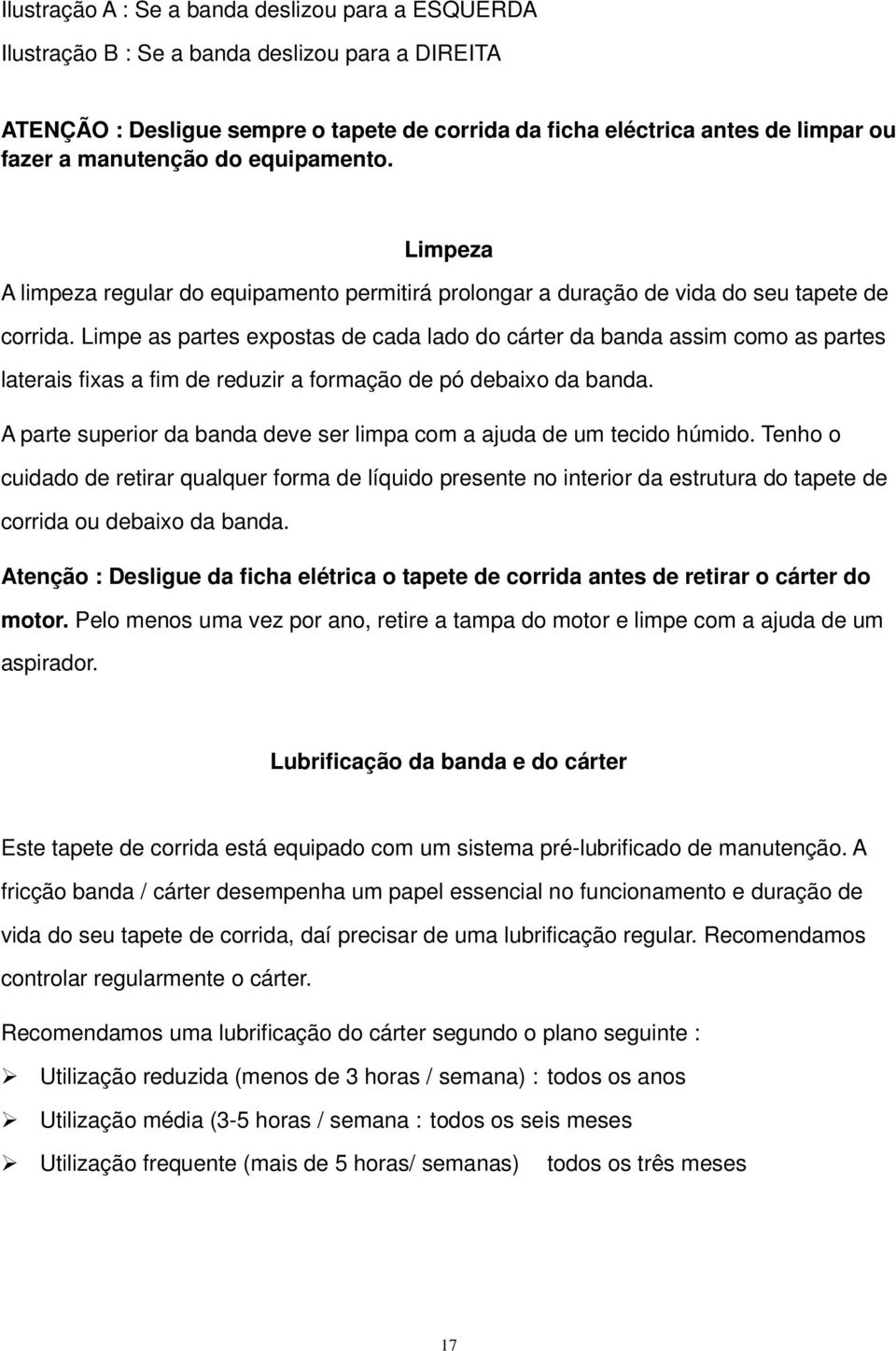 Limpe as partes expostas de cada lado do cárter da banda assim como as partes laterais fixas a fim de reduzir a formação de pó debaixo da banda.