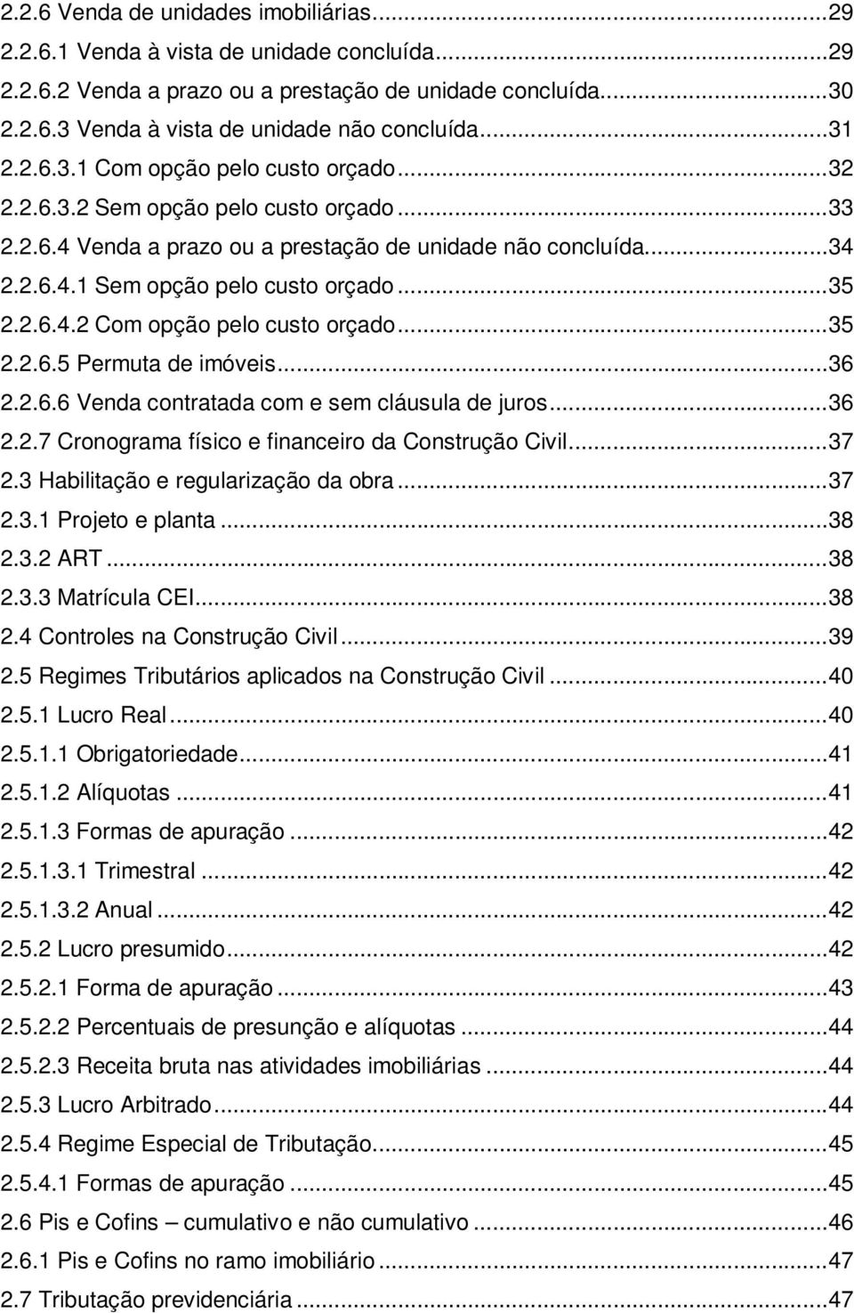 .. 35 2.2.6.4.2 Com opção pelo custo orçado... 35 2.2.6.5 Permuta de imóveis... 36 2.2.6.6 Venda contratada com e sem cláusula de juros... 36 2.2.7 Cronograma físico e financeiro da Construção Civil.