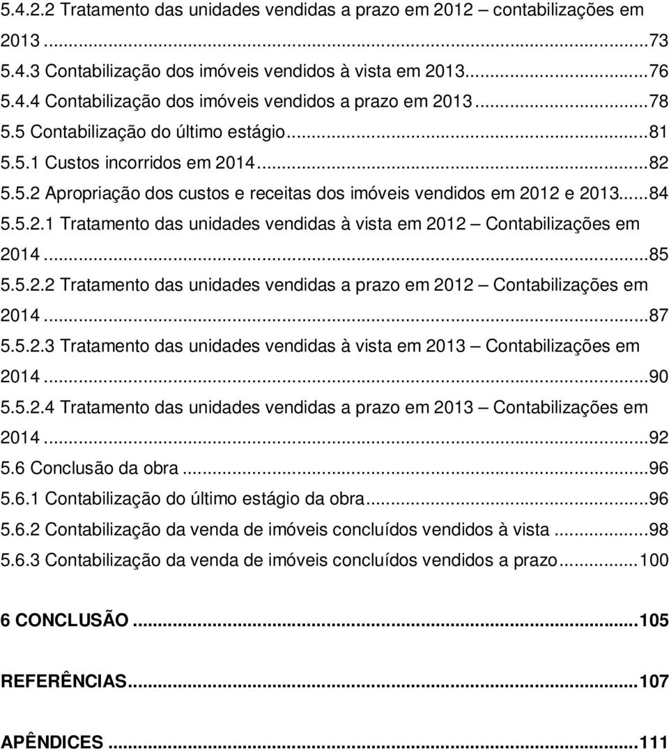 .. 85 5.5.2.2 Tratamento das unidades vendidas a prazo em 2012 Contabilizações em 2014... 87 5.5.2.3 Tratamento das unidades vendidas à vista em 2013 Contabilizações em 2014... 90 5.5.2.4 Tratamento das unidades vendidas a prazo em 2013 Contabilizações em 2014.