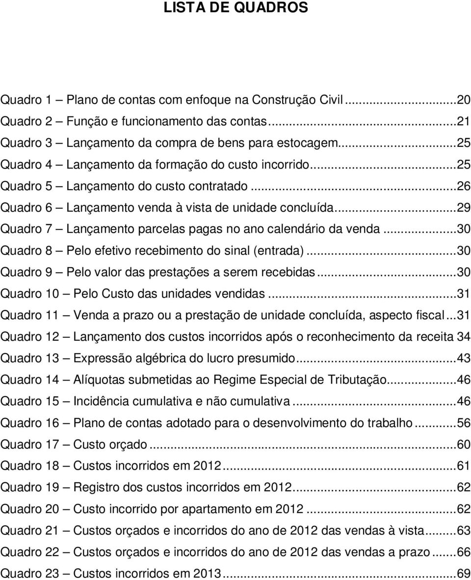 .. 29 Quadro 7 Lançamento parcelas pagas no ano calendário da venda... 30 Quadro 8 Pelo efetivo recebimento do sinal (entrada)... 30 Quadro 9 Pelo valor das prestações a serem recebidas.