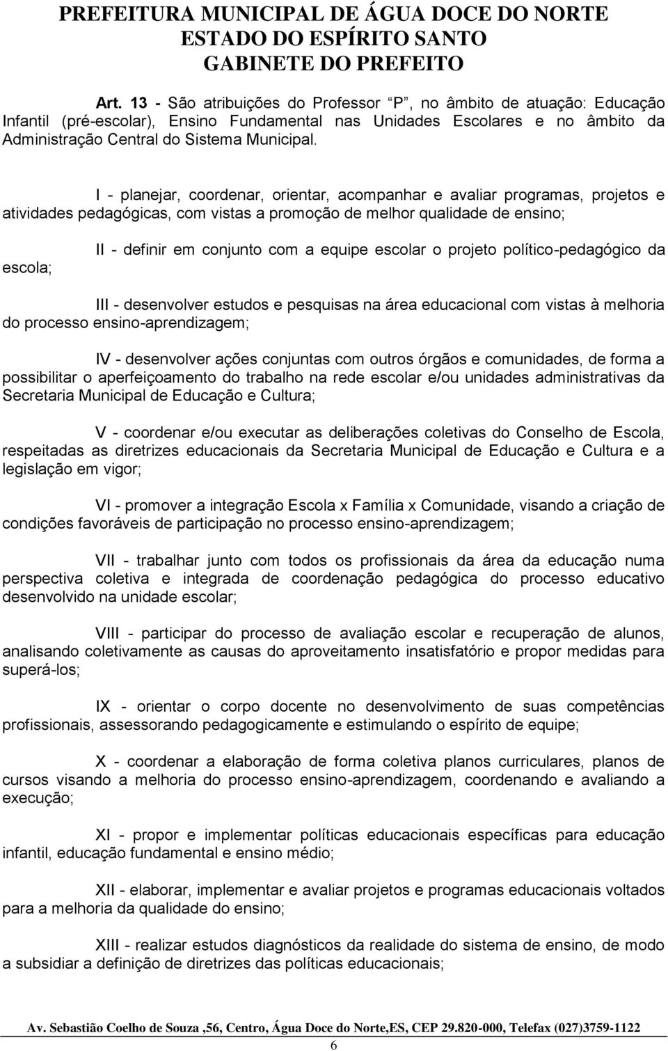 equipe escolar o projeto político-pedagógico da III - desenvolver estudos e pesquisas na área educacional com vistas à melhoria do processo ensino-aprendizagem; IV - desenvolver ações conjuntas com