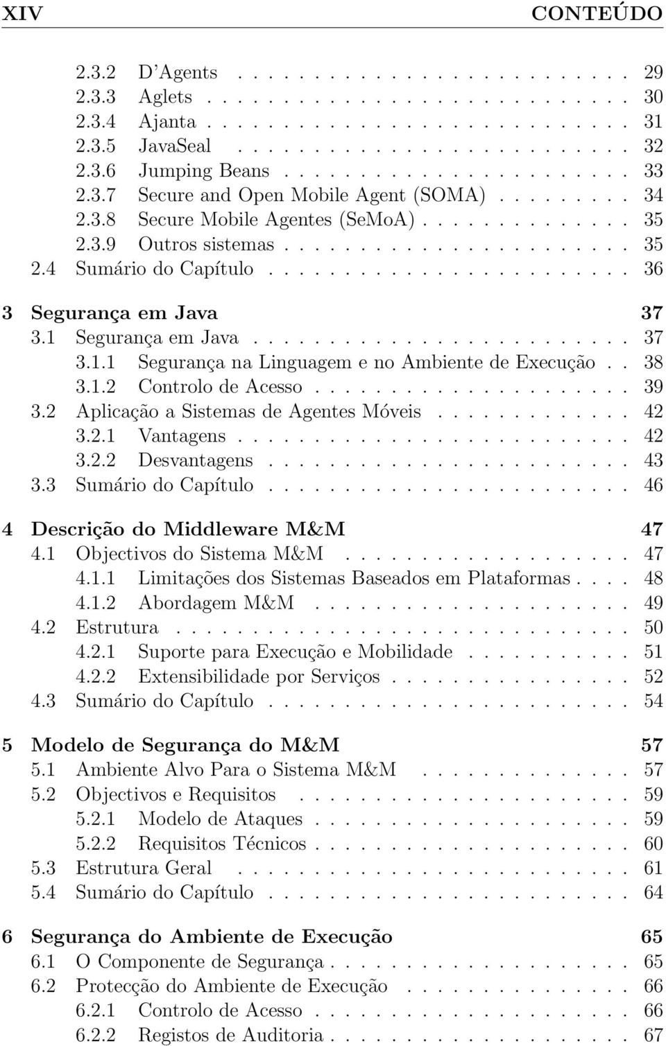 ....................... 36 3 Segurança em Java 37 3.1 Segurança em Java......................... 37 3.1.1 Segurança na Linguagem e no Ambiente de Execução.. 38 3.1.2 Controlo de Acesso..................... 39 3.