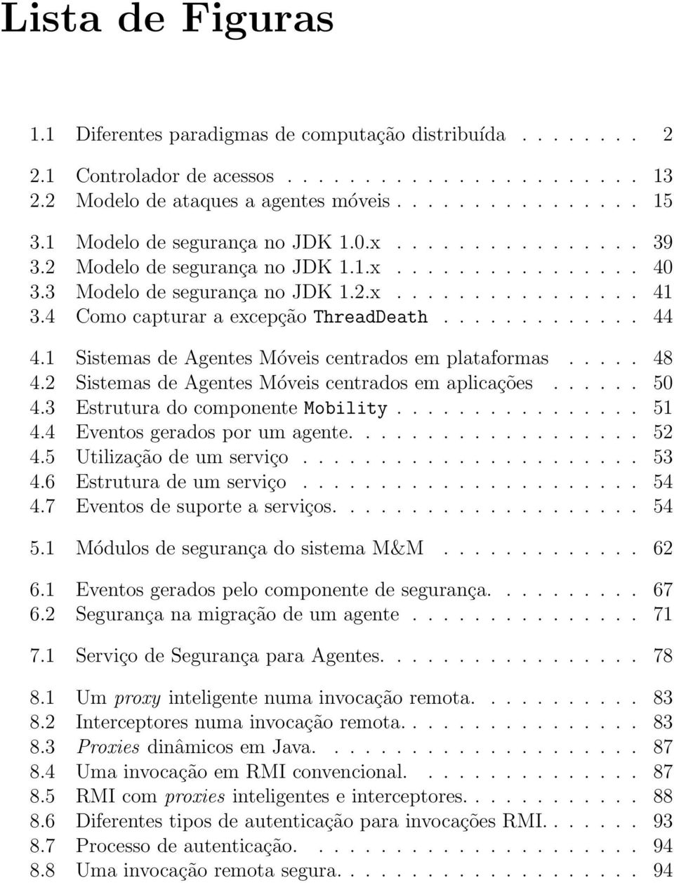 4 Como capturar a excepção ThreadDeath............. 44 4.1 Sistemas de Agentes Móveis centrados em plataformas..... 48 4.2 Sistemas de Agentes Móveis centrados em aplicações...... 50 4.