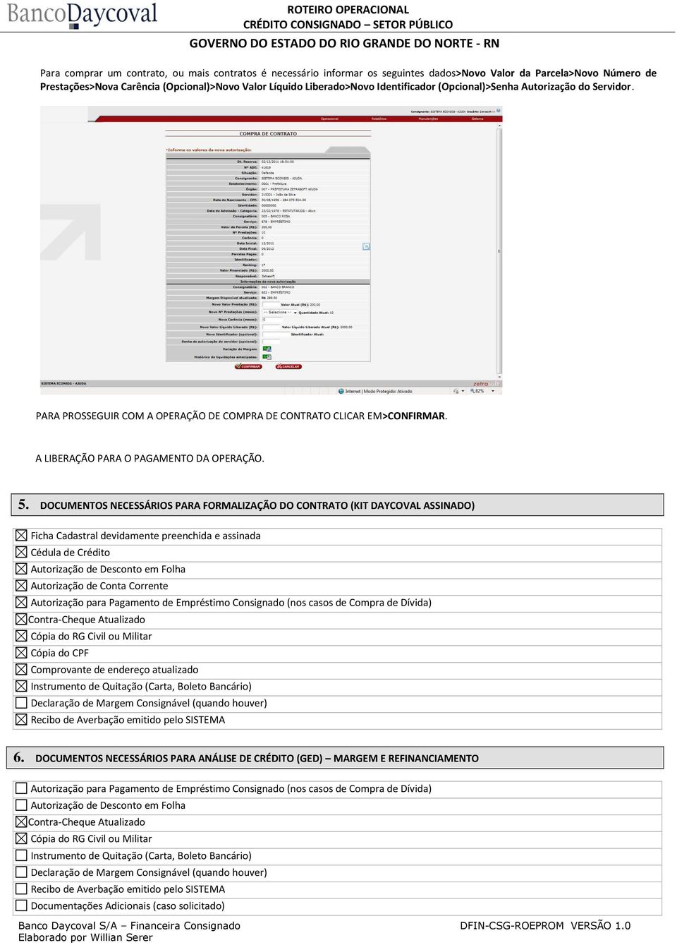 DOCUMENTOS NECESSÁRIOS PARA FORMALIZAÇÃO DO CONTRATO (KIT DAYCOVAL ASSINADO) Ficha Cadastral devidamente preenchida e assinada Cédula de Crédito Autorização de Desconto em Folha Autorização de Conta