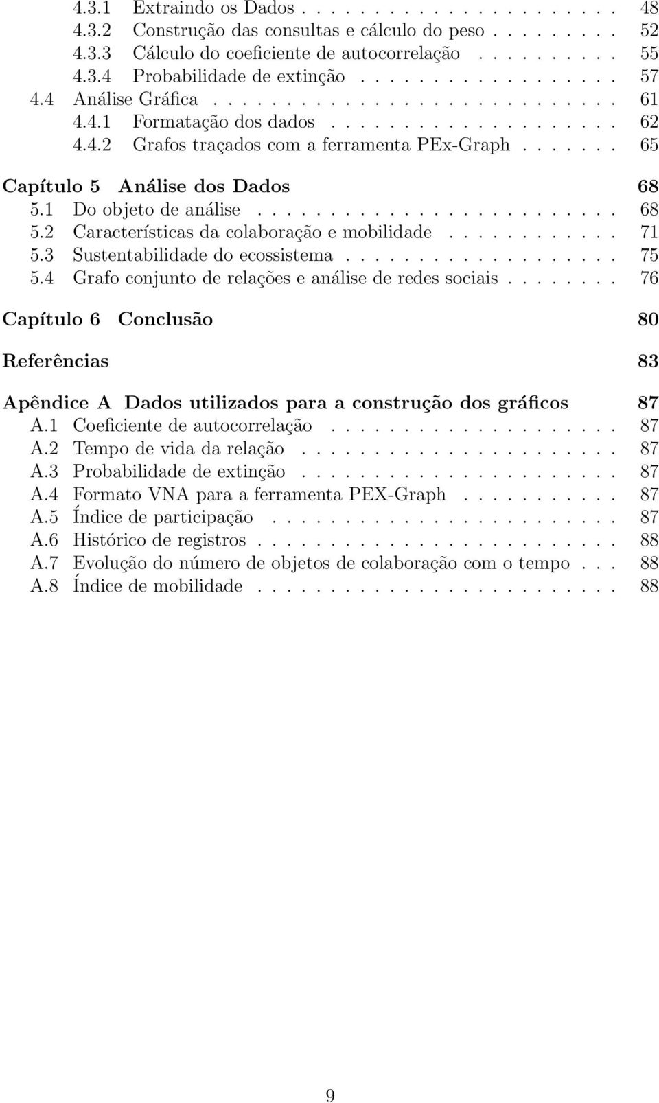 ...... 65 Capítulo 5 Análise dos Dados 68 5.1 Do objeto de análise......................... 68 5.2 Características da colaboração e mobilidade............ 71 5.3 Sustentabilidade do ecossistema................... 75 5.