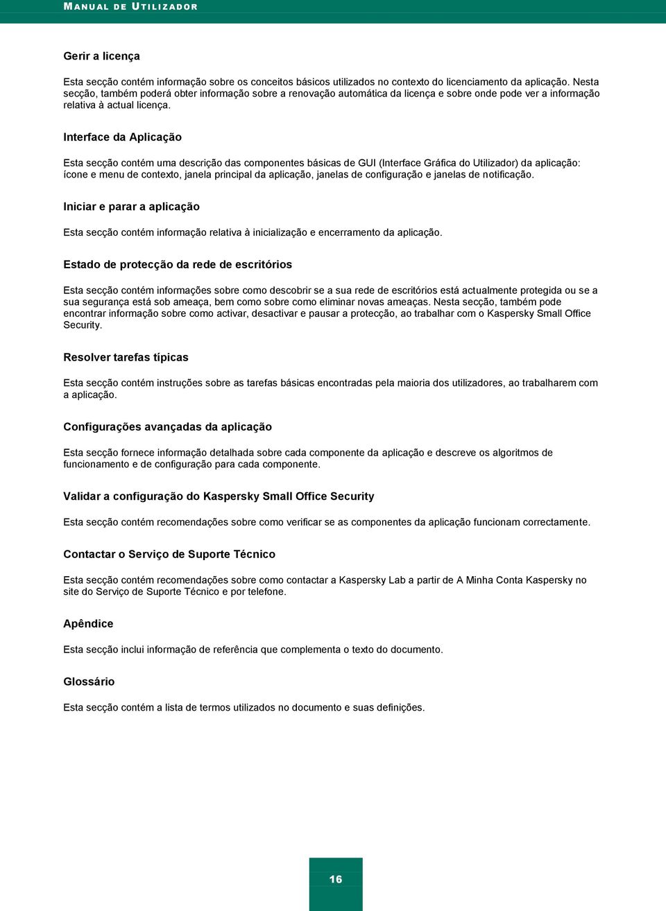 Interface da Aplicação Esta secção contém uma descrição das componentes básicas de GUI (Interface Gráfica do Utilizador) da aplicação: ícone e menu de contexto, janela principal da aplicação, janelas