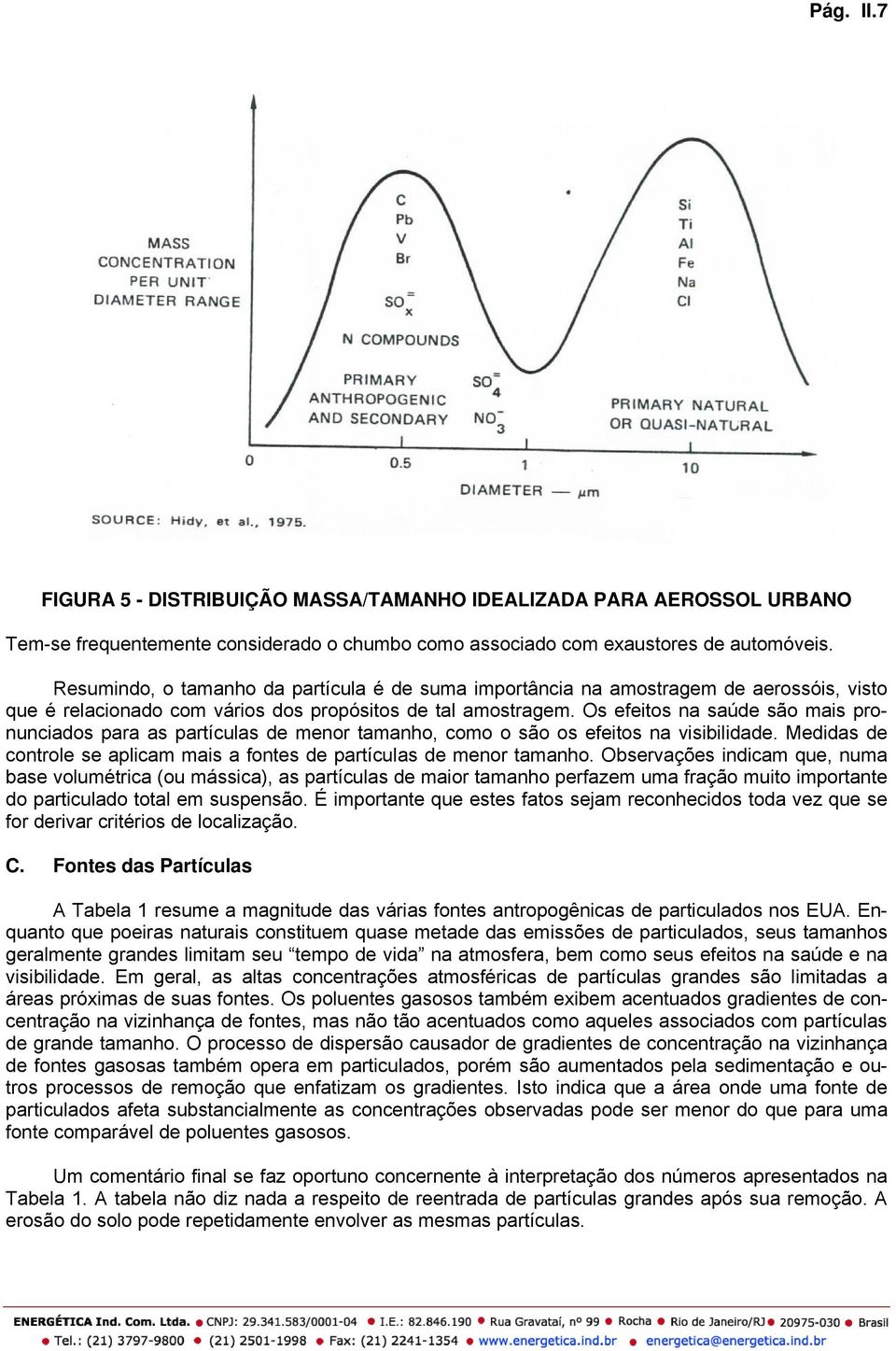 Os efeitos na saúde são mais pronunciados para as partículas de menor tamanho, como o são os efeitos na visibilidade. Medidas de controle se aplicam mais a fontes de partículas de menor tamanho.