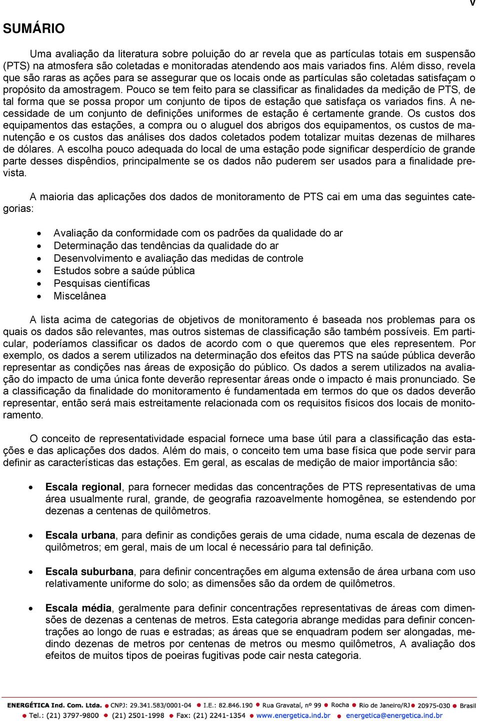 Pouco se tem feito para se classificar as finalidades da medição de PTS, de tal forma que se possa propor um conjunto de tipos de estação que satisfaça os variados fins.