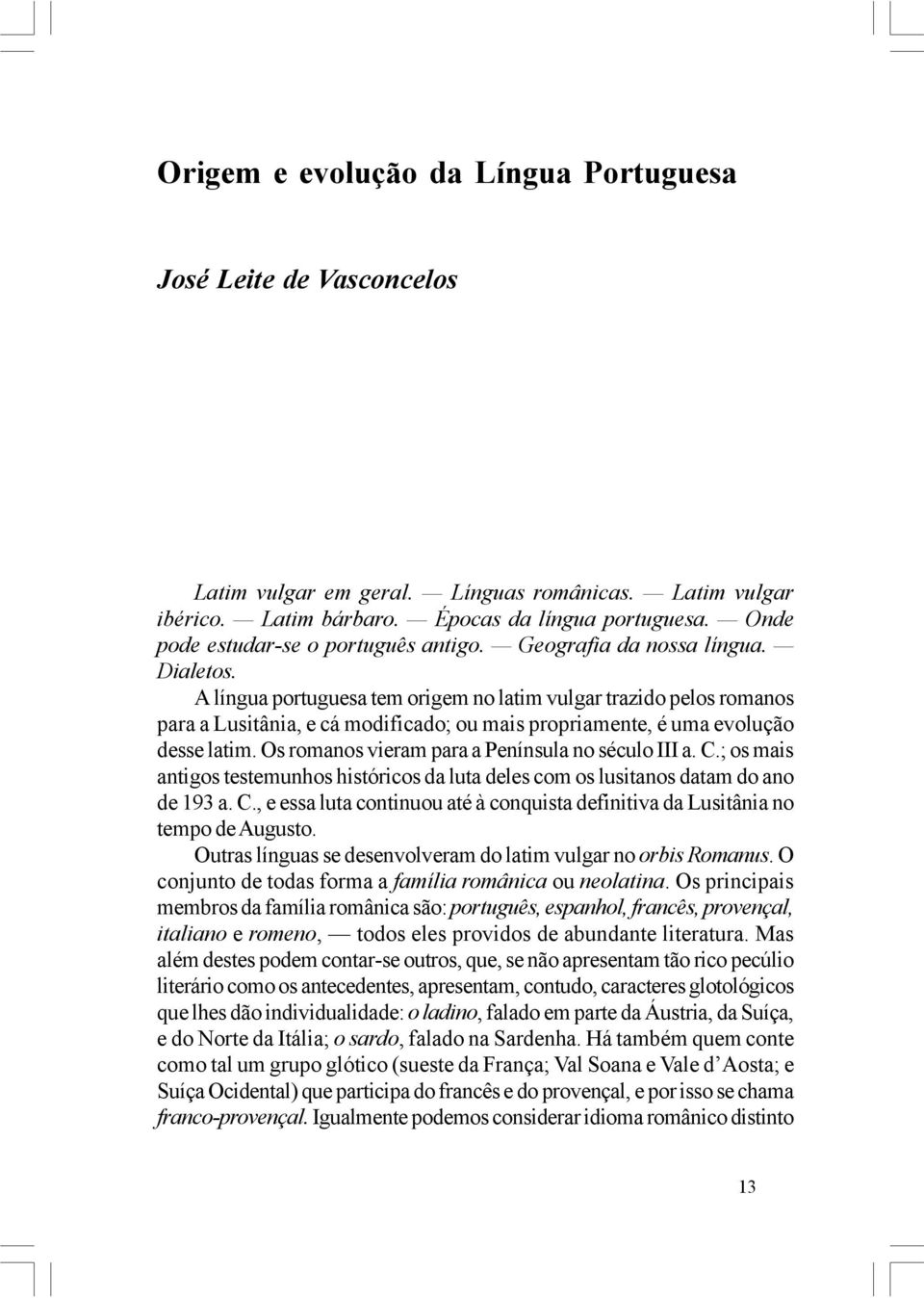 A língua portuguesa tem origem no latim vulgar trazido pelos romanos para a Lusitânia, e cá modificado; ou mais propriamente, é uma evolução desse latim.