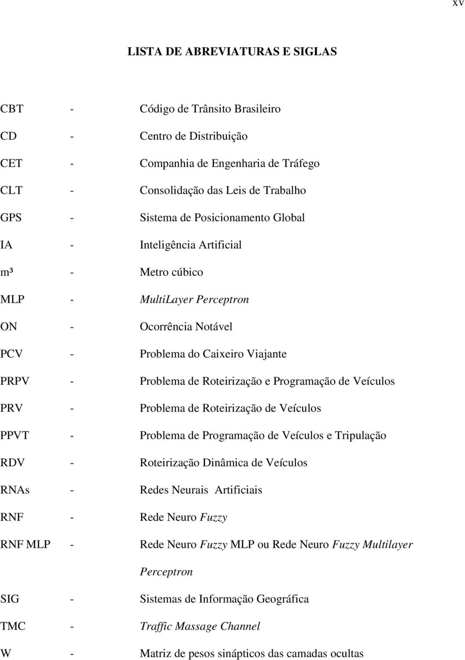 Programação de Veículos PRV - Problema de Roteirização de Veículos PPVT - Problema de Programação de Veículos e Tripulação RDV - Roteirização Dinâmica de Veículos RNAs - Redes Neurais Artificiais RNF