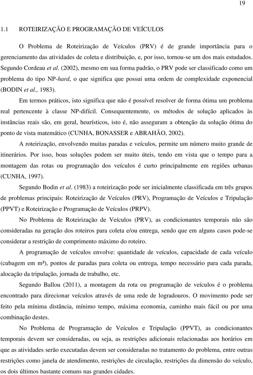 (2002), mesmo em sua forma padrão, o PRV pode ser classificado como um problema do tipo NP-hard, o que significa que possui uma ordem de complexidade exponencial (BODIN et al., 1983).