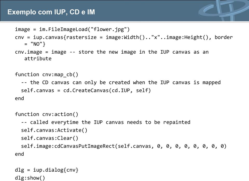 image = image -- store the new image in the IUP canvas as an attribute function cnv:map_cb() -- the CD canvas can only be created when the IUP