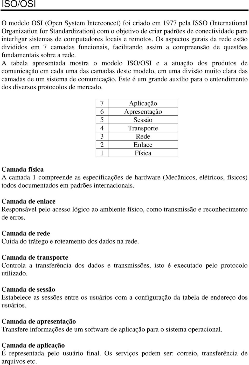 A tabela apresentada mostra o modelo ISO/OSI e a atuação dos produtos de comunicação em cada uma das camadas deste modelo, em uma divisão muito clara das camadas de um sistema de comunicação.