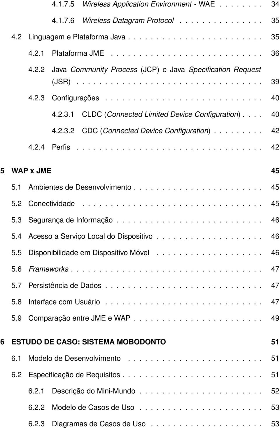 ... 40 4.2.3.2 CDC (Connected Device Configuration)......... 42 4.2.4 Perfis................................. 42 5 WAP x JME 45 5.1 Ambientes de Desenvolvimento....................... 45 5.2 Conectividade.