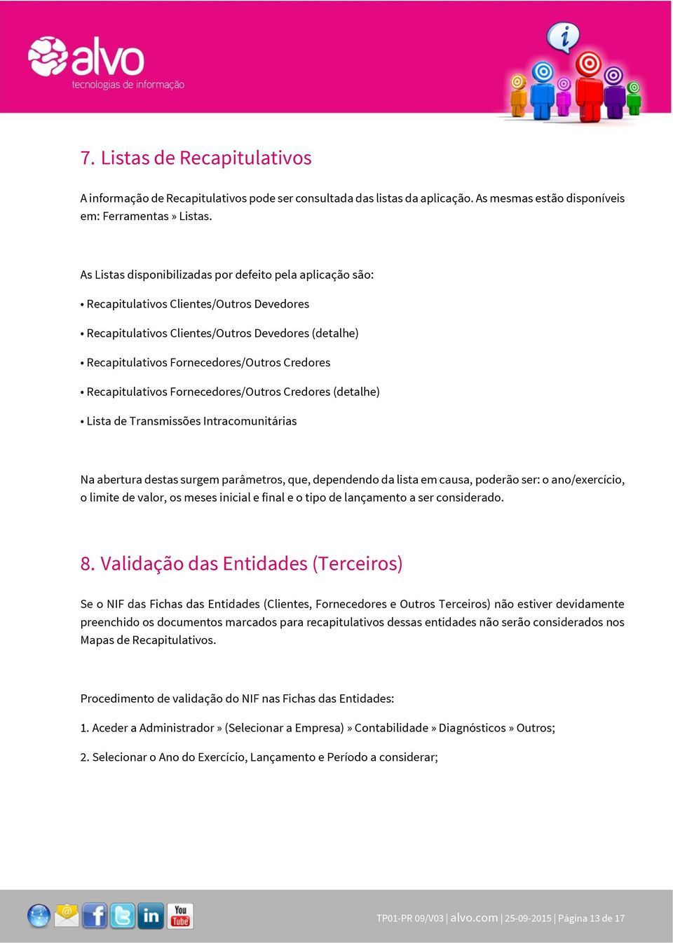 Recapitulativos Fornecedores/Outros Credores (detalhe) Lista de Transmissões Intracomunitárias Na abertura destas surgem parâmetros, que, dependendo da lista em causa, poderão ser: o ano/exercício, o