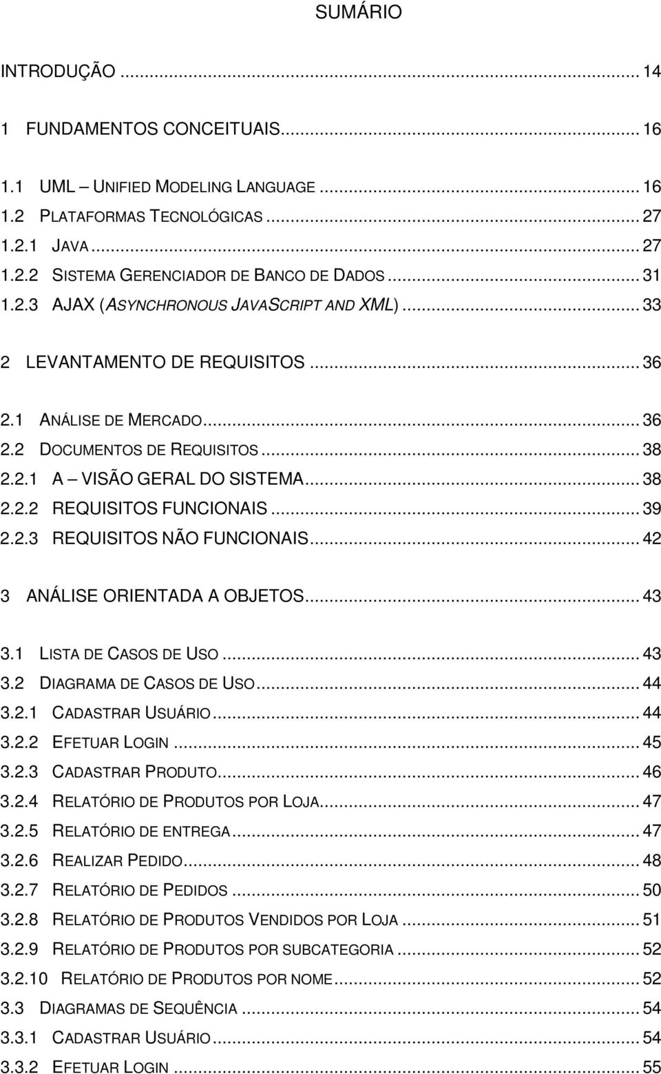 .. 39 2.2.3 REQUISITOS NÃO FUNCIONAIS... 42 3 ANÁLISE ORIENTADA A OBJETOS... 43 3.1 LISTA DE CASOS DE USO... 43 3.2 DIAGRAMA DE CASOS DE USO... 44 3.2.1 CADASTRAR USUÁRIO... 44 3.2.2 EFETUAR LOGIN.