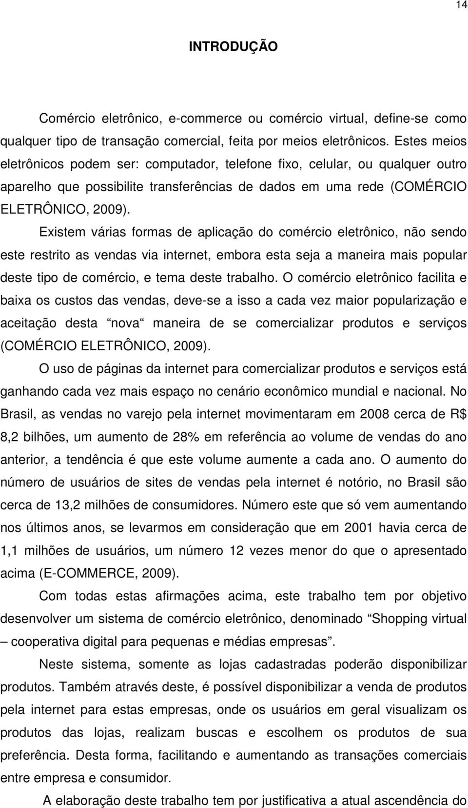 Existem várias formas de aplicação do comércio eletrônico, não sendo este restrito as vendas via internet, embora esta seja a maneira mais popular deste tipo de comércio, e tema deste trabalho.