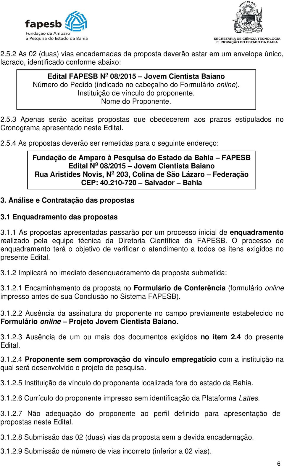 3 Apenas serão aceitas propostas que obedecerem aos prazos estipulados no Cronograma apresentado neste Edital. 2.5.