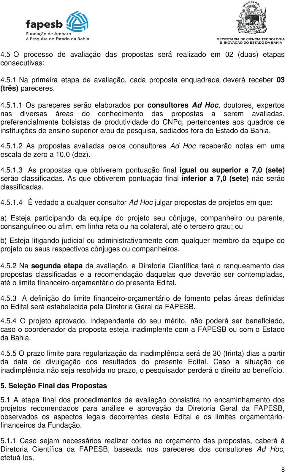 1 Os pareceres serão elaborados por consultores Ad Hoc, doutores, expertos nas diversas áreas do conhecimento das propostas a serem avaliadas, preferencialmente bolsistas de produtividade do CNPq,