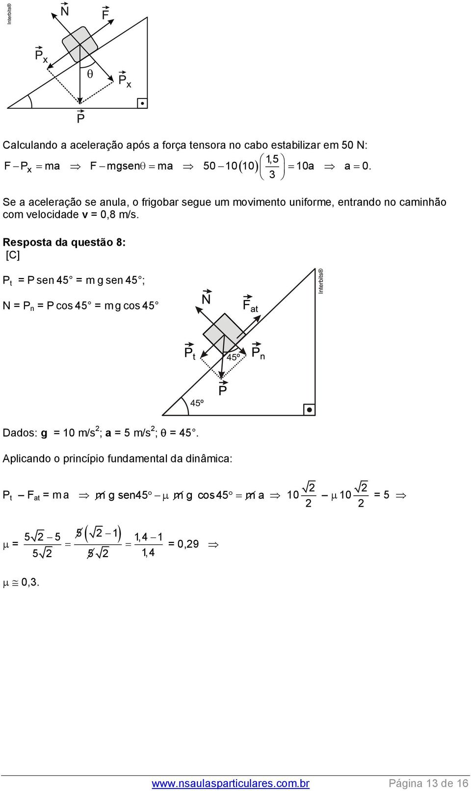 Resposta da questão 8: [C] P t = P sen 45 = m g sen 45 ; N = P n = P cos 45 = m g cos 45 Dados: g = 10 m/s 2 ; a = 5 m/s 2 ; = 45.