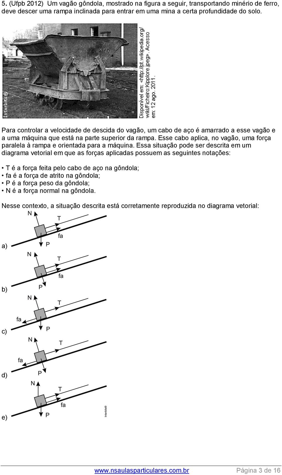 Esse cabo aplica, no vagão, uma força paralela à rampa e orientada para a máquina.