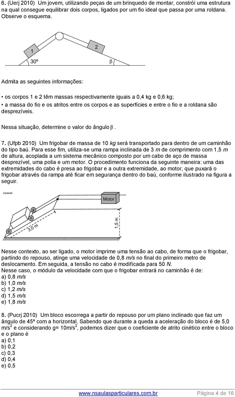 Admita as seguintes informações: os corpos 1 e 2 têm massas respectivamente iguais a 0,4 kg e 0,6 kg; a massa do fio e os atritos entre os corpos e as superfícies e entre o fio e a roldana são