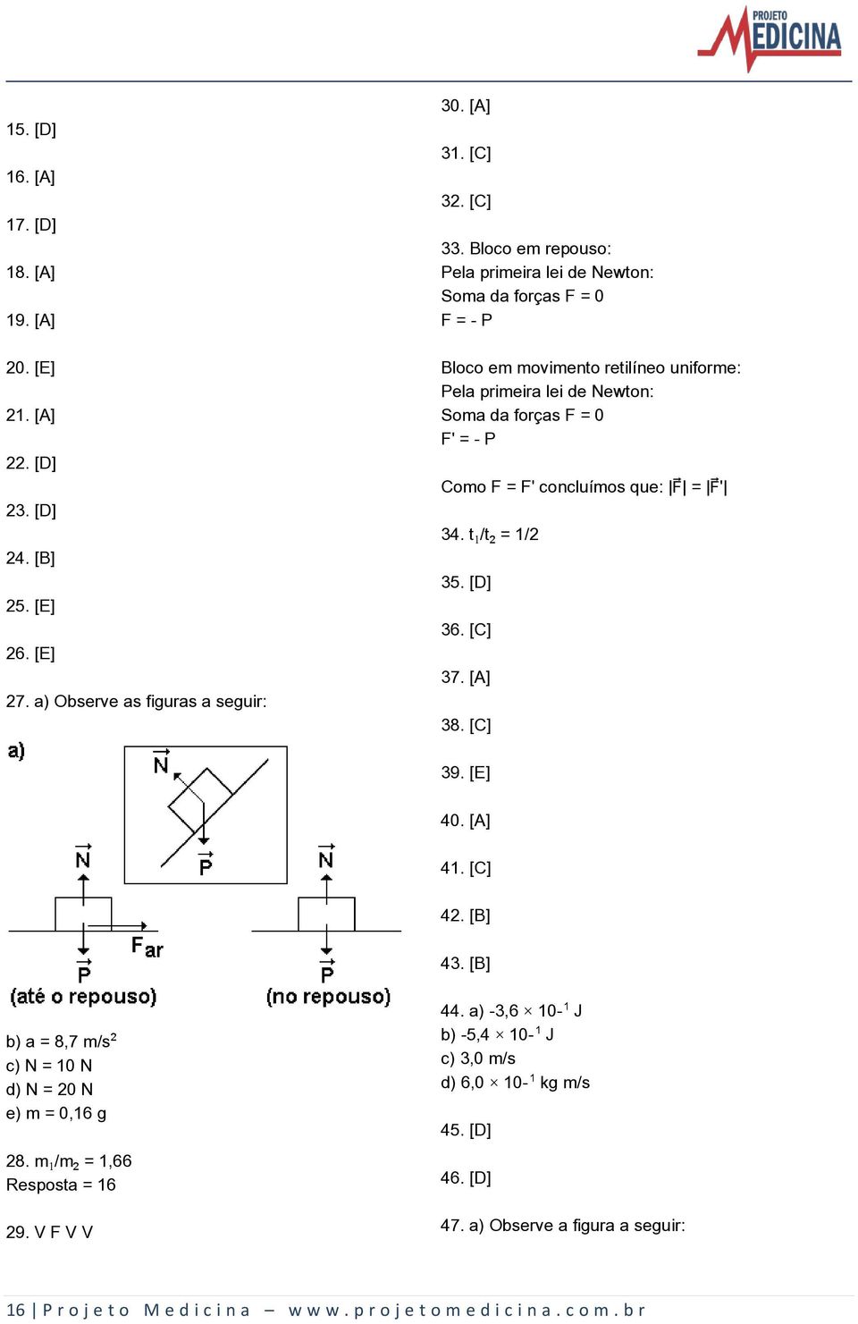 F' concluímos que: ù = ù' 34. t/t = 1/2 35. [D] 36. [C] 37. [A] 38. [C] 39. [E] 40. [A] 41. [C] 42. [B] 43. [B] b) a = 8,7 m/s c) N = 10 N d) N = 20 N e) m = 0,16 g 28.